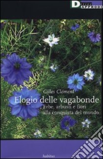 Elogio delle vagabonde. Erbe, arbusti e fiori alla conquista del mondo libro di Clément Gilles