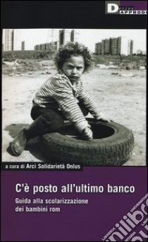 C'è un posto all'ultimo banco. Guida alla scolarizzazione dei bambini rom libro di Arci Solidarietà Onlus (cur.)