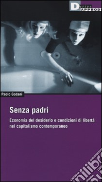 Senza padri. Economia del desiderio e condizioni di libertà nel capitalismo contemporaneo libro di Godani Paolo