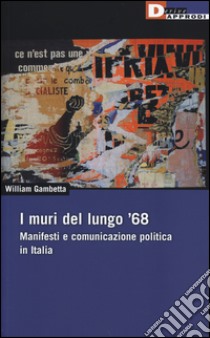 I muri del lungo '68. Manifesti e comunicazione politica in Italia libro di Gambetta William