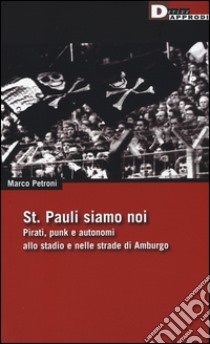 St. Pauli siamo noi. Pirati, punk e autonomi allo stadio e nelle strade di Amburgo libro di Petroni Marco