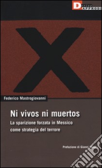 Ni vivos ni muertos. La sparizione forzata in Messico come strategia del terrore libro di Mastrogiovanni Federico