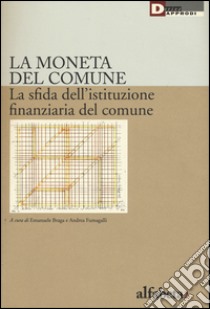 La moneta del comune. La sfida dell'istituzione finanziaria del comune libro di Braga E. (cur.); Fumagalli A. (cur.)