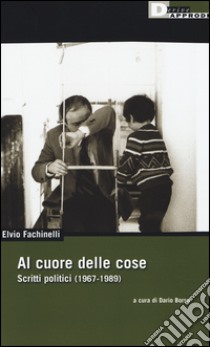 Al cuore delle cose. Scritti politici (1967-1989) libro di Fachinelli Elvio; Borso D. (cur.)