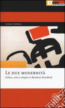 Le due modernità. Critica, crisi e utopia in Reinhart Koselleck libro di Imbriano Gennaro