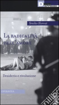 La radicalità dell'amore. Desiderio e rivoluzione libro di Horvat Srecko