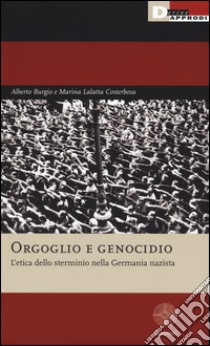 Orgoglio e genocidio. L'etica dello sterminio nella Germania nazista libro di Burgio Alberto; Lalatta Costerbosa Marina