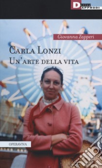 Carla Lonzi. Un'arte della vita libro di Zapperi Giovanna