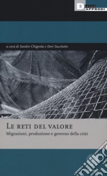 Le reti del valore. Migrazioni, produzione e governo della crisi libro di Chignola S. (cur.); Sacchetto D. (cur.)