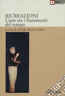 Ricreazione. L'arte tra i frammenti del tempo libro di Bonito Oliva A. (cur.)