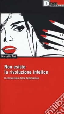 Non esiste la rivoluzione infelice. Il comunismo della destituzione libro di Tarì Marcello