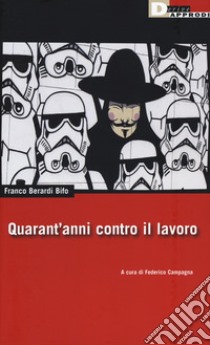 Quarant'anni contro il lavoro libro di Berardi Franco «Bifo»