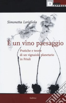 È un vino paesaggio. Pratiche e teorie di un vignaiolo planetario in Friuli libro di Lorigliola Simonetta