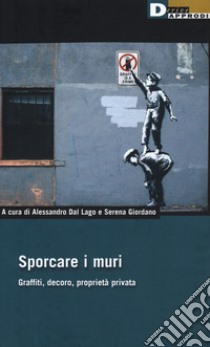 Sporcare i muri. Graffiti, decoro, proprietà privata libro di Dal Lago A. (cur.); Giordano S. (cur.); Tombolini M. (cur.)