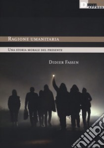 Ragione umanitaria. Una storia morale del presente libro di Fassin Didier; Alunni L. (cur.)