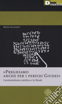 «Preghiamo anche per i perfidi giudei». L'antisemitismo cattolico e la Shoah libro di Ruzzenenti Marino