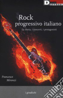 Rock progressivo italiano. La storia, i concerti, i protagonisti libro di Mirenzi Francesco