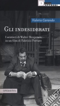 Gli indesiderati. I sentieri di Walter Benjamin in un film di Fabrizio Ferraro libro di Carando Valerio