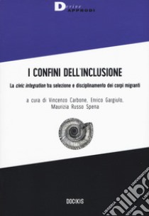 I confini dell'inclusione. La «civic integration» tra selezione e disciplinamento dei corpi migranti libro di Carbone V. (cur.); Gargiulo E. (cur.); Russo Spena M. (cur.)