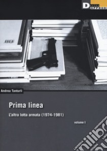 Prima linea. Vol. 1: L' altra lotta armata (1974-1981) libro di Tanturli Andrea