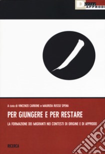 Per giungere e per restare. La formazione dei migranti nei contesti di origine a di approdo libro di Carbone V. (cur.); Russo Spena M. (cur.)