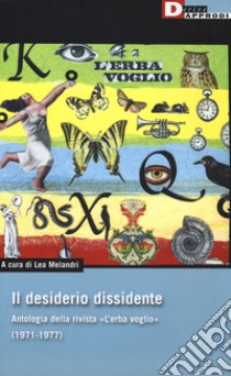 Il desiderio dissidente. Antologia della rivista «L'Erba voglio» (1971-1977) libro di Melandri L. (cur.)