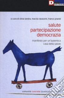 Salute, partecipazione, democrazia. Manifesto per un'autentica casa della salute libro di Landra S. (cur.); Ravazzini M. (cur.); Prandi F. (cur.)