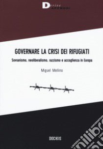 Governare la crisi dei rifugiati. Sovranismo, neoliberalismo, razzismo e accoglienza in Europa libro di Mellino Miguel
