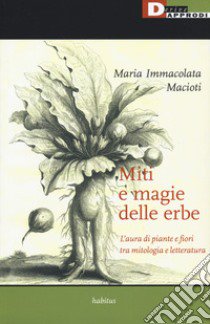 Miti e magie delle erbe. L'aura di piante e fiori tra mitologia e letteratura libro di Macioti Maria Immacolata