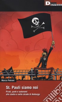 St. Pauli siamo noi. Pirati, punk e autonomi allo stadio e nelle strade di Amburgo libro di Petroni Marco