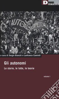 Gli autonomi. Le storie, le lotte, le teorie. Vol. 1 libro di Bianchi S. (cur.); Caminiti L. (cur.)