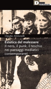 Estetica del malessere. Il nero, il punk, il teschio nei paesaggi mediatici contemporanei libro di Attimonelli Claudia