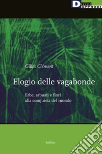 Elogio delle vagabonde. Erbe, arbusti e fiori alla conquista del mondo libro di Clément Gilles