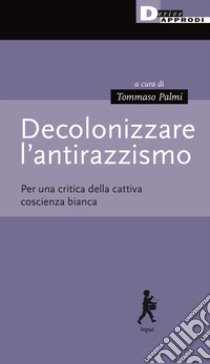 Decolonizzare l'antirazzismo. Per una critica della cattiva coscienza bianca libro di Palmi T. (cur.)