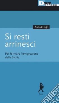 Si resti arrinesci. Per fermare l'emigrazione dalla Sicilia libro di Antudo.info (cur.)