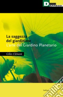 La saggezza del giardiniere. L'arte del giardino planetario libro di Clément Gilles