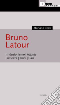 Bruno Latour. Irriduzionismo. Attante. Piattezza. Ibridi. Gaia libro di Croce Mariano