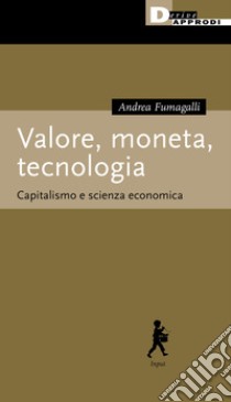 Valore, moneta, tecnologia. Capitalismo e scienza economica libro di Fumagalli Andrea