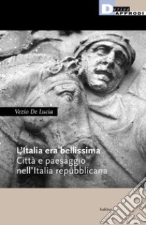 L'Italia era bellissima. Città e paesaggio nell'Italia repubblicana libro di De Lucia Vezio