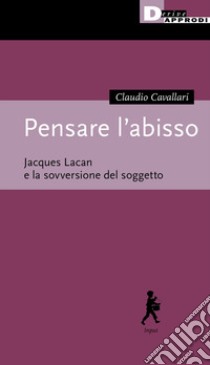 Pensare l'abisso. Jacques Lacan e la sovversione del soggetto libro di Cavallari Claudio