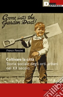 Coltivare la città. Storia sociale degli orti urbani nel XX secolo libro di Panzini Franco