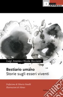 Bestiario umano. Storie sugli esseri viventi libro di Ananìa Luigi; Boccianti Nicola