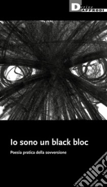 Io sono un black bloc. Poesia e pratica della sovversione libro