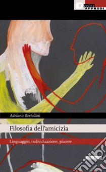 Filosofia dell'amicizia. Linguaggio, individuazione, piacere libro di Bertollini Adriano