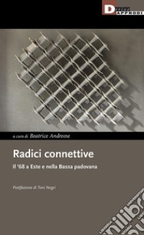 Radici connettive. Il '68 a Este e nella Bassa padovana libro di Andreose B. (cur.)