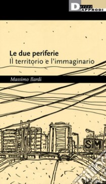 Le due periferie. Il territorio e l'immaginario libro di Ilardi Massimo