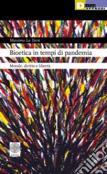 Bioetica in tempi di pandemia. Morale, diritto e libertà libro di La Torre Massimo