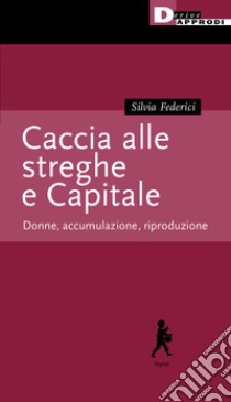 Caccia alle streghe e Capitale. Donne, accumulazione, riproduzione libro di Federici Silvia