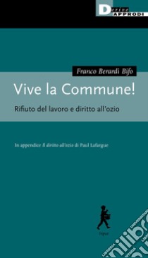 Vive la Commune! Rifiuto del lavoro e diritto all'ozio libro di Berardi Franco «Bifo»