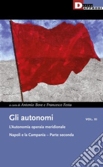 Gli autonomi. Vol. 11/2: L' autonomia operaia meridionale. Napoli e la Campania libro di Bove A. (cur.); Festa F. (cur.)